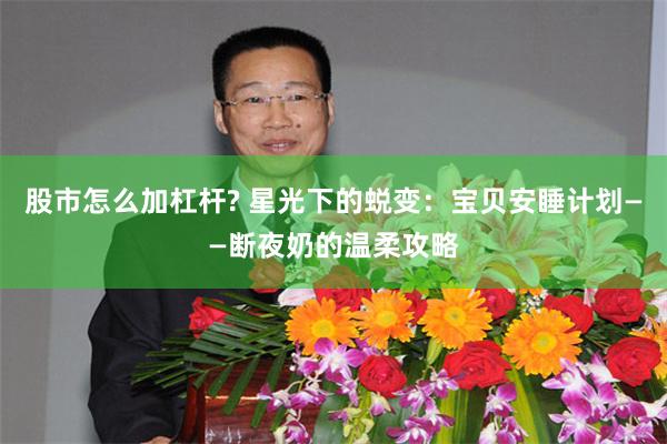股市怎么加杠杆? 星光下的蜕变：宝贝安睡计划——断夜奶的温柔攻略