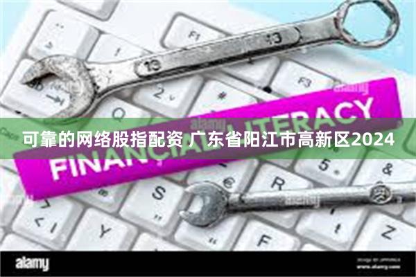 可靠的网络股指配资 广东省阳江市高新区2024