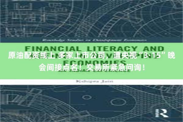 原油配资线上 多家上市公司，遭央视“3·15”晚会间接点名！交易所紧急问询！