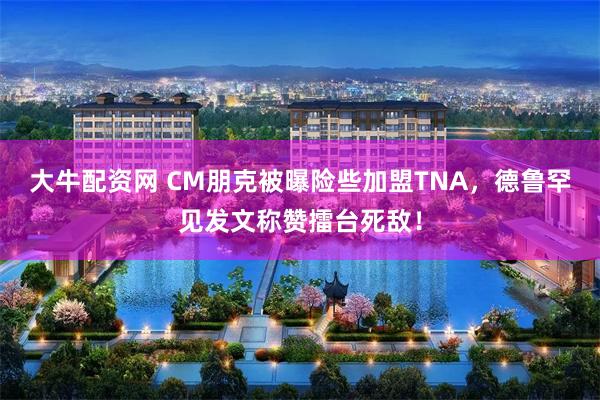 大牛配资网 CM朋克被曝险些加盟TNA，德鲁罕见发文称赞擂台死敌！