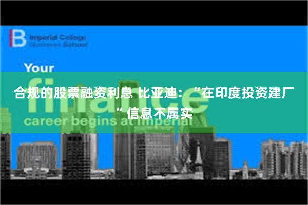 合规的股票融资利息 比亚迪：“在印度投资建厂”信息不属实