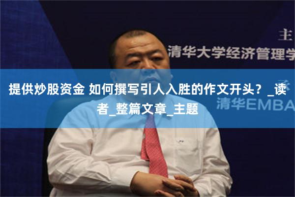 提供炒股资金 如何撰写引人入胜的作文开头？_读者_整篇文章_主题