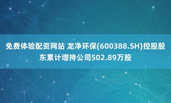 免费体验配资网站 龙净环保(600388.SH)控股股东累计增持公司502.89万股