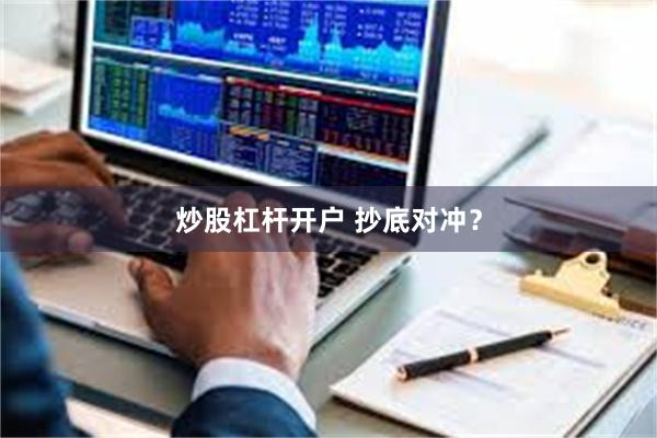 炒股杠杆开户 抄底对冲？