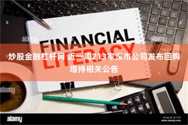 炒股金融杠杆网 近一周213家深市公司发布回购增持相关公告