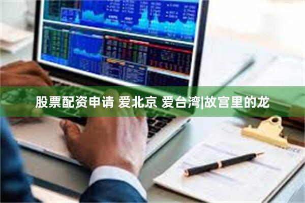 股票配资申请 爱北京 爱台湾|故宫里的龙
