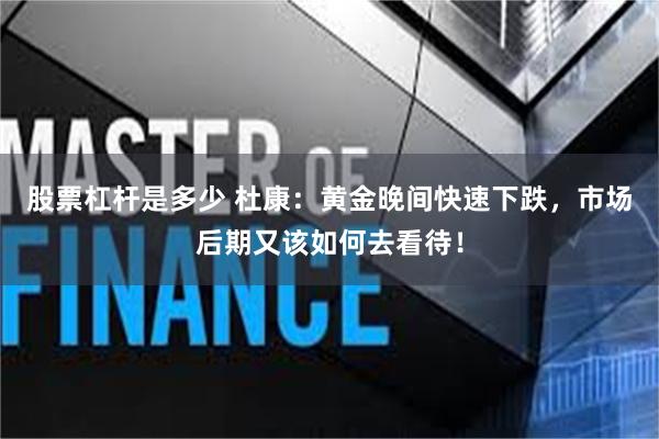 股票杠杆是多少 杜康：黄金晚间快速下跌，市场后期又该如何去看待！