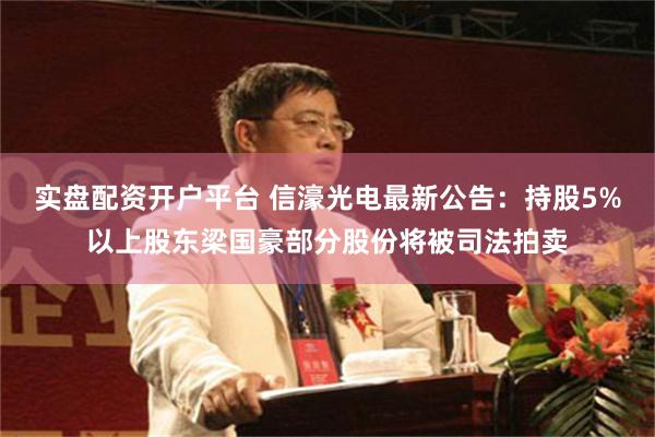 实盘配资开户平台 信濠光电最新公告：持股5%以上股东梁国豪部分股份将被司法拍卖