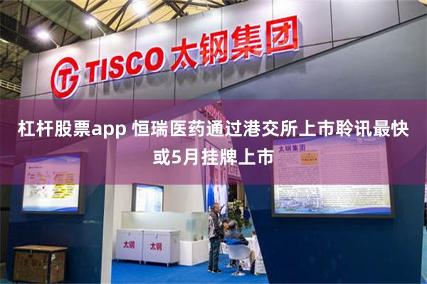 杠杆股票app 恒瑞医药通过港交所上市聆讯最快或5月挂牌上市