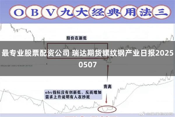 最专业股票配资公司 瑞达期货螺纹钢产业日报20250507