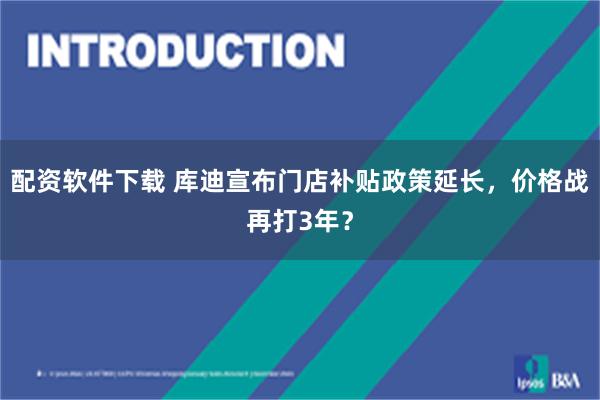 配资软件下载 库迪宣布门店补贴政策延长，价格战再打3年？