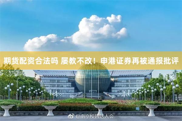 期货配资合法吗 屡教不改！申港证券再被通报批评