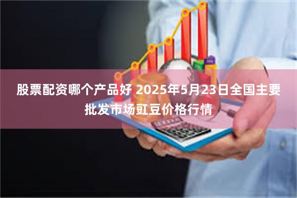 股票配资哪个产品好 2025年5月23日全国主要批发市场豇豆价格行情