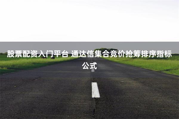 股票配资入门平台 通达信集合竞价抢筹排序指标公式