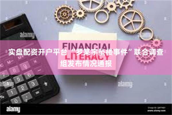实盘配资开户平台 “罗某宇坠楼事件”联合调查组发布情况通报