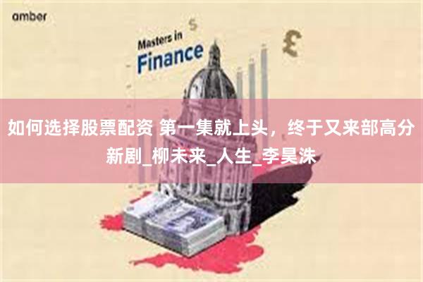 如何选择股票配资 第一集就上头，终于又来部高分新剧_柳未来_人生_李昊洙