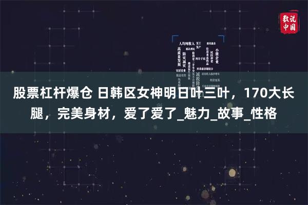 股票杠杆爆仓 日韩区女神明日叶三叶，170大长腿，完美身材，爱了爱了_魅力_故事_性格