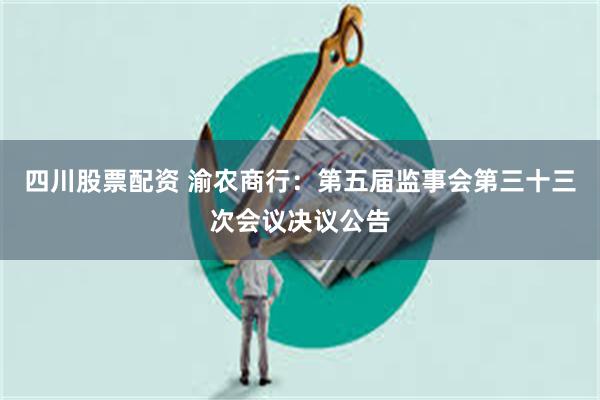 四川股票配资 渝农商行：第五届监事会第三十三次会议决议公告