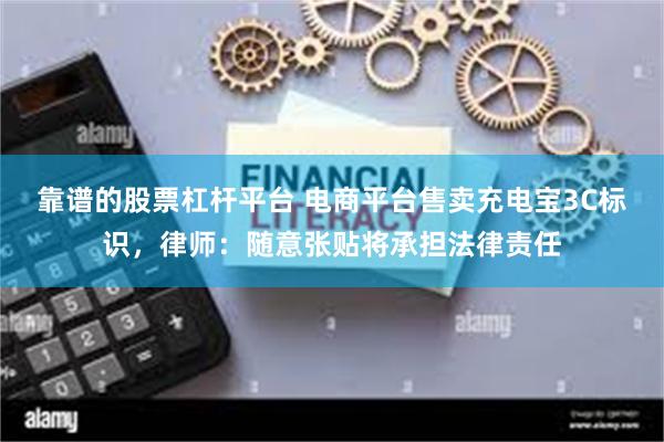 靠谱的股票杠杆平台 电商平台售卖充电宝3C标识，律师：随意张贴将承担法律责任
