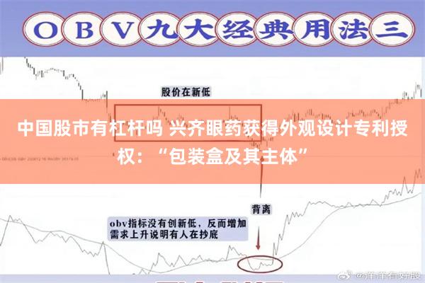 中国股市有杠杆吗 兴齐眼药获得外观设计专利授权：“包装盒及其主体”