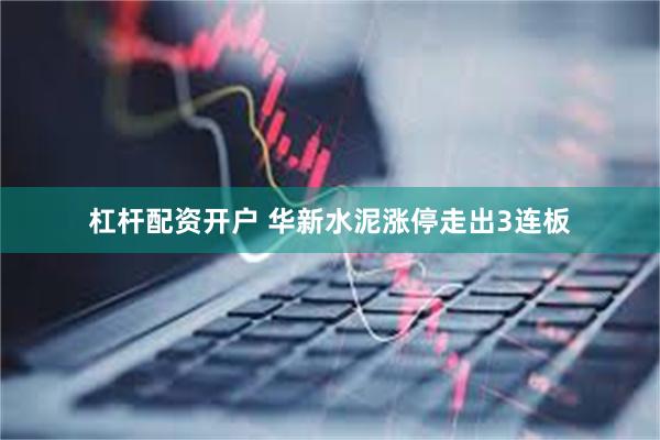 杠杆配资开户 华新水泥涨停走出3连板