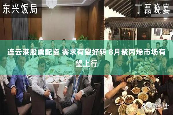 连云港股票配资 需求有望好转 8月聚丙烯市场有望上行