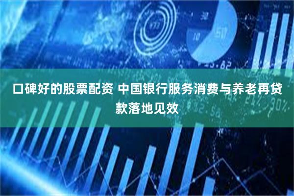 口碑好的股票配资 中国银行服务消费与养老再贷款落地见效