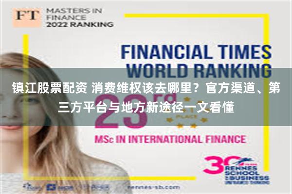 镇江股票配资 消费维权该去哪里？官方渠道、第三方平台与地方新途径一文看懂