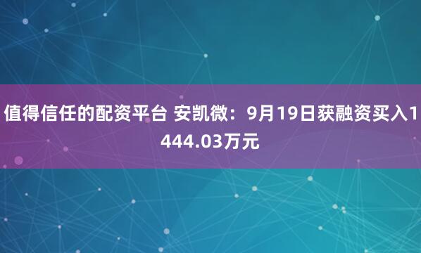 值得信任的配资平台 安凯微：9月19日获融资买入1444.03万元