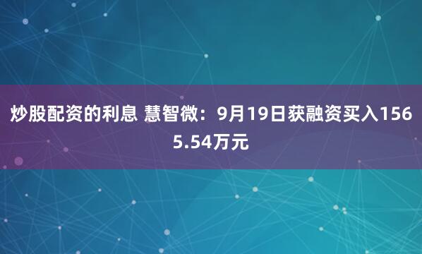 炒股配资的利息 慧智微：9月19日获融资买入1565.54万元