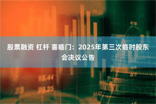 股票融资 杠杆 喜临门：2025年第三次临时股东会决议公告